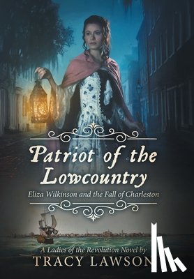 Lawson, Tracy - Patriot of the Lowcountry: Eliza Wilkinson and the Fall of Charleston