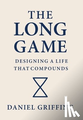 Griffing, Daniel - The Long Game: Designing A Life That Compounds