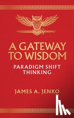 Jenko, James A. - A Gateway to Wisdom: Paradigm Shift Thinking
