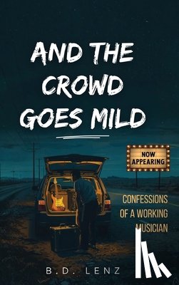 Lenz, B. D. - And the Crowd Goes Mild: Confessions of a Working Musician