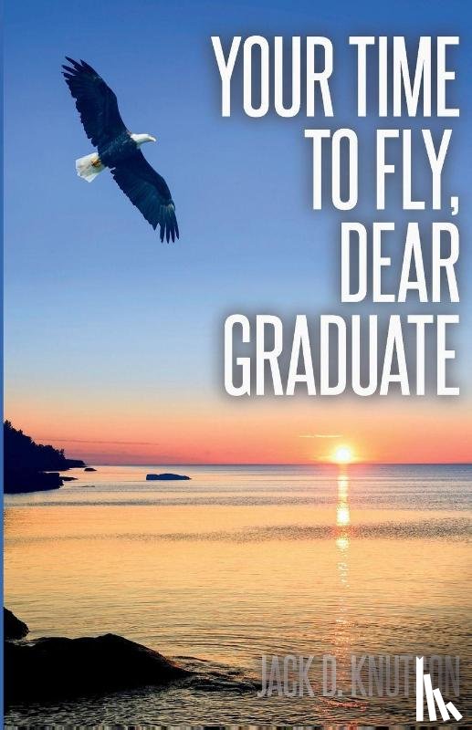 Knutson, Jack D. - Your Time To Fly, Dear Graduate