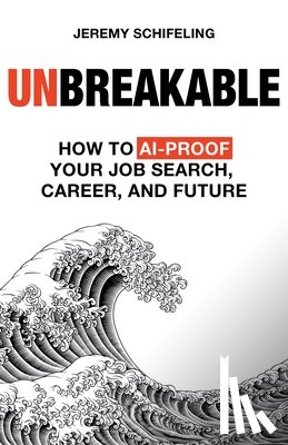Schifeling, Jeremy - Unbreakable: How to AI-Proof Your Job Search, Career, and Future