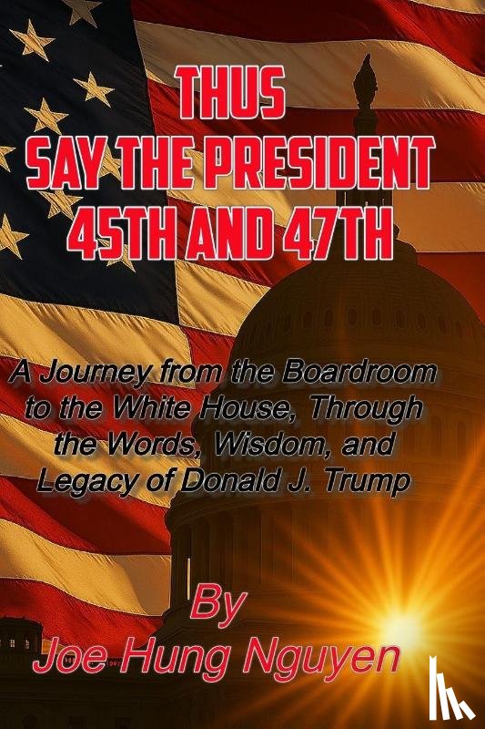Nguyen, Joe Hung - THUS SAY THE PRESIDENT 45TH AND 47TH