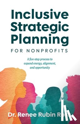 Ross, Renee Rubin - Inclusive Strategic Planning for Nonprofits: A five-step process to expand energy, alignment, and opportunity