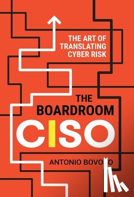 Bovoso, Antonio - The Boardroom CISO: The Art of Translating Cyber Risk