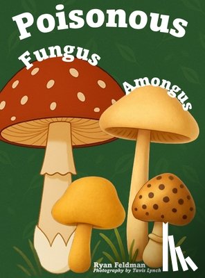 Feldman, Ryan - Poisonous Fungus Amongus: A Toxicologist's Rhyming Guide to Poisonous Mushroom Basics and Safe Foraging for Curious Kids and Nature Lovers