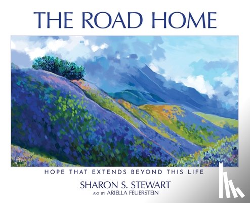 Stewart, Sharon S. - The Road Home: Hope that Extends Beyond this Life