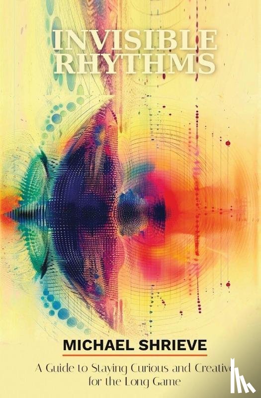 Shrieve, Michael - Invisible Rhythms A Guide to Staying Curious and Creative for the Long Game