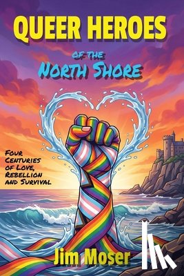 Moser, Jim - Queer Heroes of the North Shore: Four Centuries of Love, Rebellion and Survival