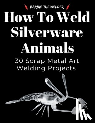 The Welder, Barbie - How to Weld Silverware Animals: 30 Scrap Metal Art Welding Projects