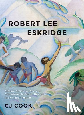 Cook, Cj - Robert Lee Eskridge: Affable Artist, Author, and Adventurer in Tahiti, Hawaii, Brazil, and Beyond