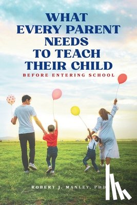 Manley, Robert J. - What Every Parent Needs to Teach Their Child Before Entering School