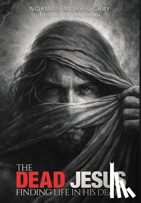 Gray, Norman Morris - The Dead Jesus: Finding Life in His death