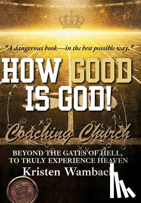 Wambach, Kristen - How Good Is God!: Beyond the Gates of Hell, to Truly Experience Heaven