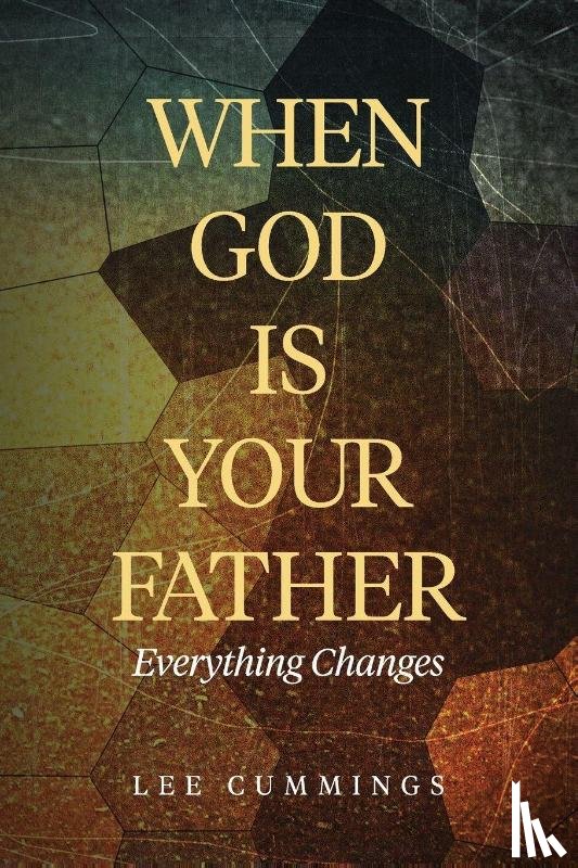Cummings, Lee M. - When God Is Your Father Everything Changes