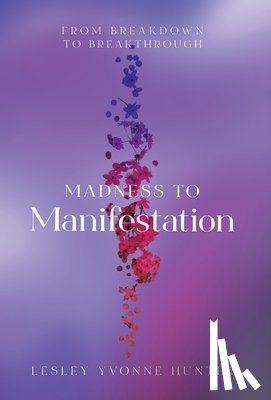 Hunter, Lesley Yvonne - Madness to Manifestation: From Breakdown to Breakthrough