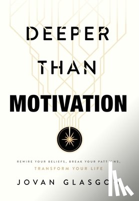 Glasgow, Jovan - Deeper Than Motivation: Rewire Your Beliefs, Break Your Patterns, Transform Your Life