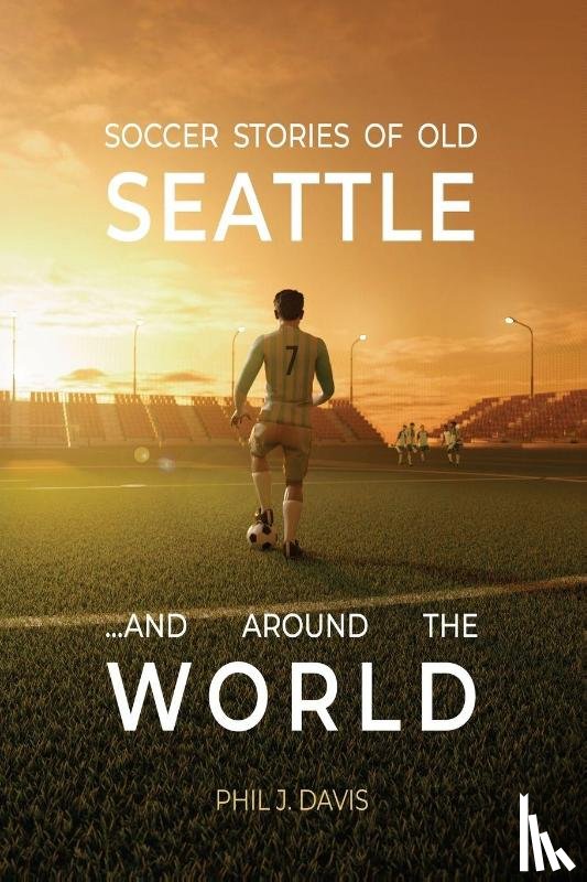 Davis, Phil J. - Soccer Stories of Old Seattle . . . and Around the World