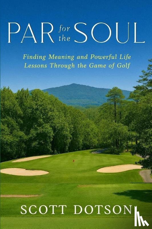 Dotson, Scott, Nahser, Byron - Par for the Soul - Finding Meaning and Powerful Life Lessons Through the Game of Golf
