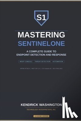 Washington, Kendrick - Mastering SentinelOne: A Complete Guide to Endpoint Detection and Response: From MSSP Console Management to Advanced Threat Detection, Response, and A