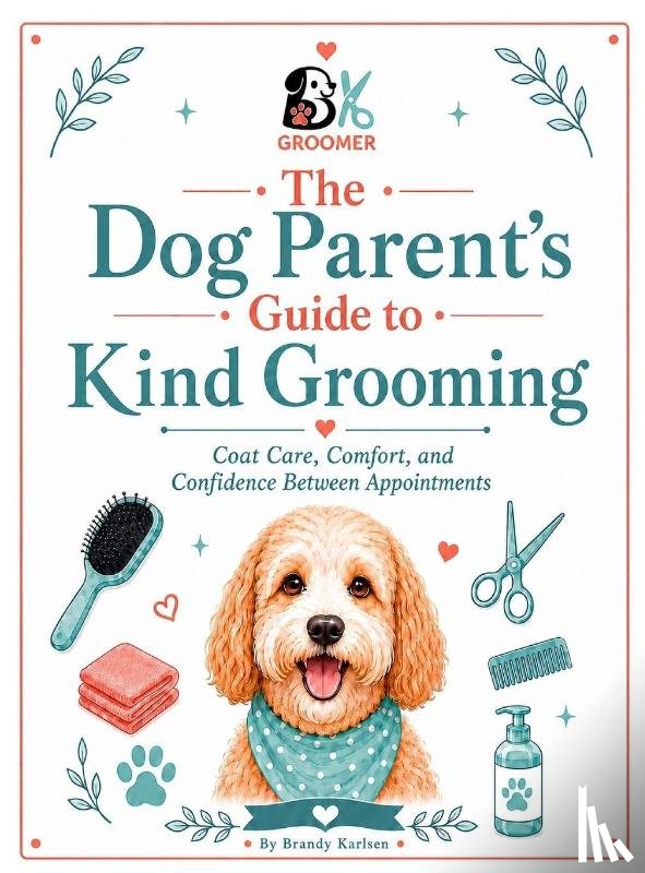 Karlsen, Brandy - The Dog Parent's Guide to Kind Grooming