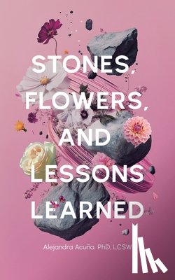 Acuña, Alejandra - Stones, Flowers, and Lessons Learned