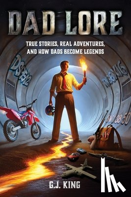 King, G. J. - Dad Lore True Stories, Real Adventures, and How Dads Become Legends