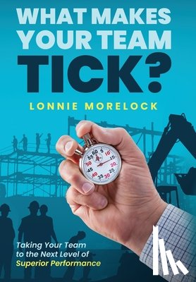Morelock, Lonnie - What Makes Your Team Tick?: Taking Your Team to the Next Level of Superior Performance