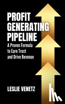 Venetz, Leslie - Profit Generating Pipeline: A Proven Formula to Earn Trust and Drive Revenue