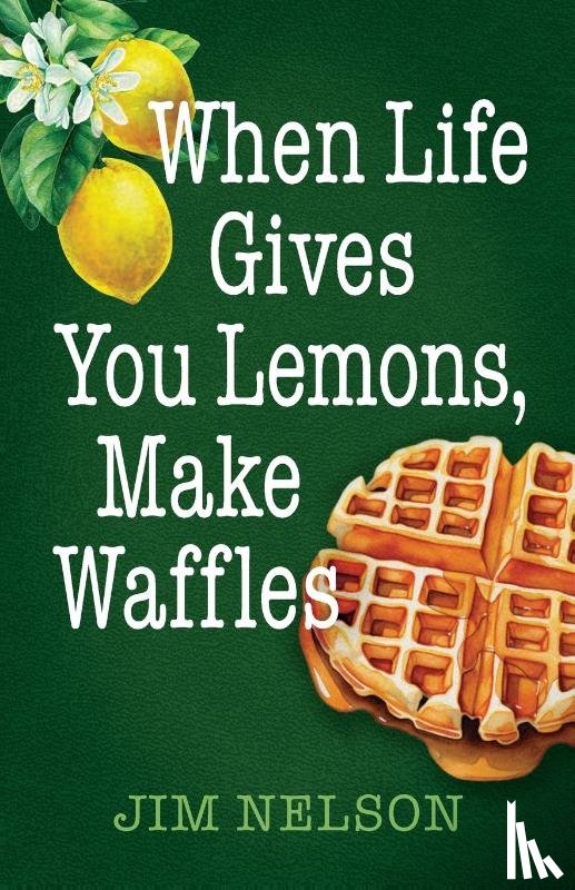 Nelson, Jim - When Life Gives You Lemons, Make Waffles