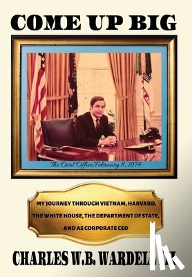 Wardell, Charles W. B. - Come up Big: My Journey Through Vietnam, Harvard, the White House, the Department of State, and as CEO in Corporate America