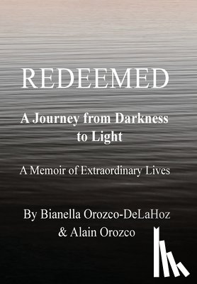 Orozco-Delahoz, Bianella - Redeemed: A Journey from Darkness to Light