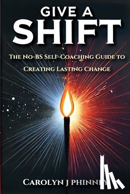Phinney, Carolyn J. - Give A Shift: The No-BS Self-Coaching Guide to Creating Lasting Change