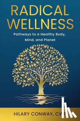 Conway, Hilary - Radical Wellness: Pathways to a Healthy Body, Mind, and Planet