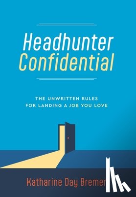 Bremer, Katharine Day - Headhunter Confidential: The Unwritten Rules for Landing a Job You Love