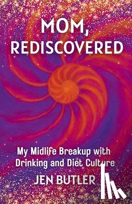 Butler, Jen - Mom, Rediscovered: My Midlife Breakup with Drinking and Diet Culture