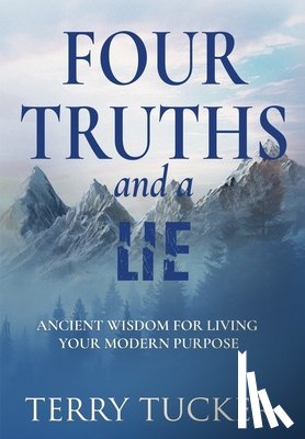 Tucker, Terry - Four Truths and a Lie: Ancient Wisdom For Living Your Modern Purpose