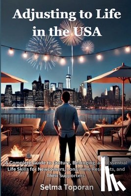 Toporan, Selma - Adjusting to Life in the USA: A Complete Guide to Culture, Belonging, and Essential Life Skills for Newcomers, Long-Time Residents, and Their Supporte