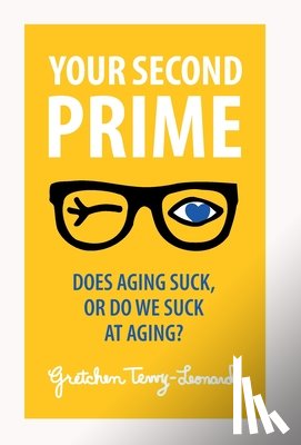 Terry-Leonard, Gretchen - Your Second Prime: Does Aging Suck, or Do We Suck at Aging?