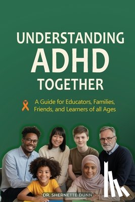 Dunn, Shernette D. - Understanding ADHD Together A Guide for Educators, Families, Friends, and Learners of All Ages