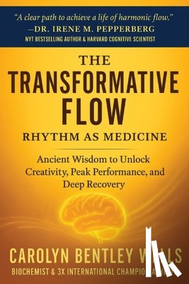 Wells, Carolyn Bentley - The Transformative Flow: Rhythm as Medicine: Ancient Wisdom to Unlock Creativity, Peak Performance, and Deep Recovery
