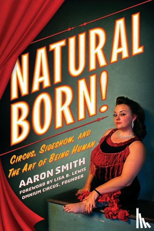 Smith, Aaron - Natural Born! Circus, Sideshow and the Art of Being Human