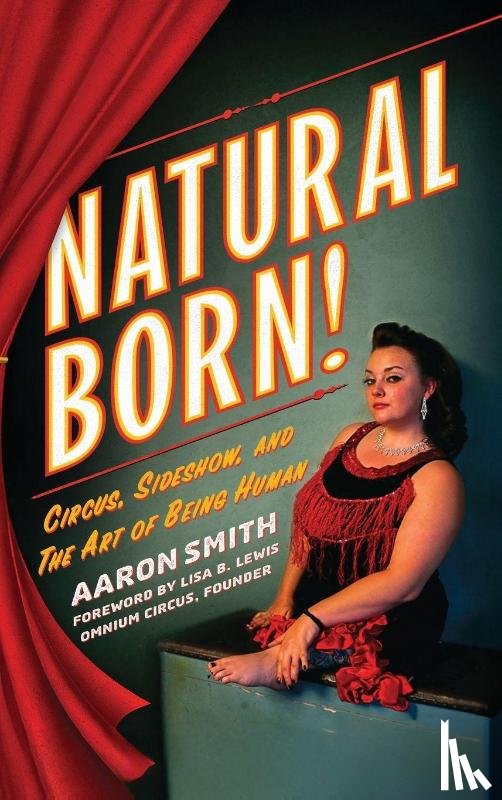 Smith, Aaron - Natural Born! Circus, Sideshow and the Art of Being Human