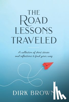 Brown, Dirk - The Road Lessons Traveled: A Collection of Short Stories and Reflections to Find Your Way