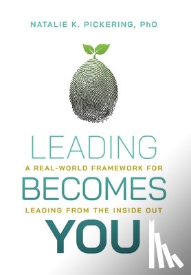 Pickering, Natalie K. - Leading Becomes You: A Real-World Framework for Leading from the Inside Out