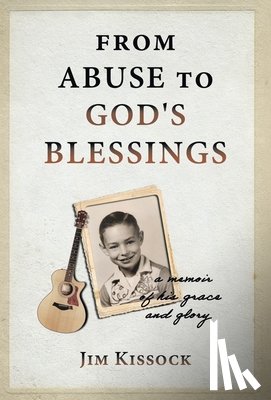 Kissock, Jim - From Abuse to God's Blessings: A Memoir of His Grace and Glory