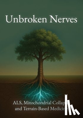 McPherson, Riley - Unbroken Nerves: ALS, Mitochondrial Collapse, and Terrain-Based Medicine