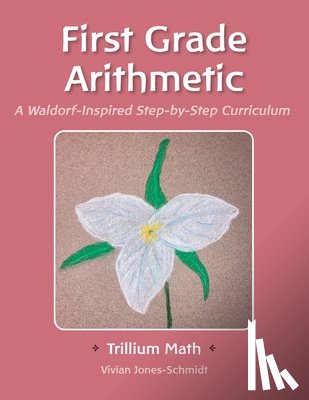 Barrett, Sarah Shope - Trillium Arithmetic: First Grade Math: A Waldorf-Inspired Step-by-Step Curriculum