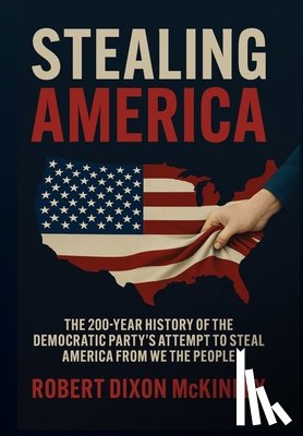 McKinley, Robert Dixon - Stealing America: The 200-Year History of the Democratic Party's Attempt to Steal America from We the People