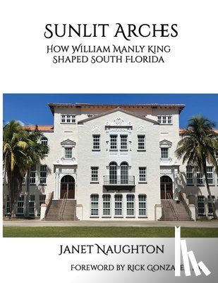 Naughton, Janet - Sunlit Arches: How William Manly King Shaped South Florida
